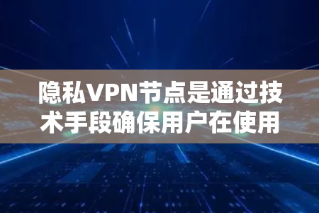 隐私VPN节点是通过技术手段确保用户在使用VPN服务的同时，能够保护个人信息和隐私的安全。以下是对隐私VPN节点的详细分析和总结