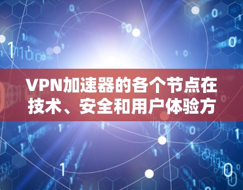 VPN加速器的各个节点在技术、安全和用户体验方面各有侧重，需要综合考虑。以下是对上述节点的详细分析