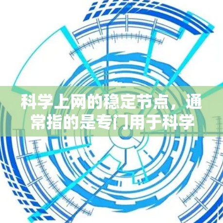 科学上网的稳定节点，通常指的是专门用于科学计算和科学研究的服务器，具备以下特点