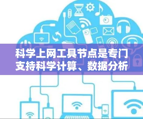 科学上网工具节点是专门支持科学计算、数据分析和教育的网络基础设施。它们通常包括以下组件