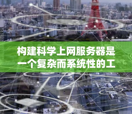 构建科学上网服务器是一个复杂而系统性的工程，需要综合考虑多个方面。以下是一个分步骤的指南，帮助您系统地构建一个科学上网服务器