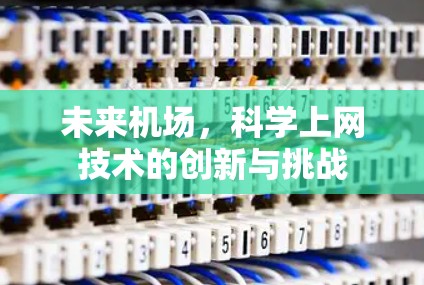 未来机场，科学上网技术的创新与挑战