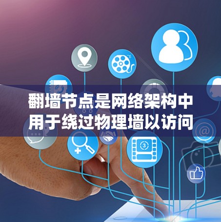 翻墙节点是网络架构中用于绕过物理墙以访问目标地址的网络节点。以下是对翻墙节点的详细分析