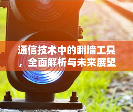 通信技术中的翻墙工具，全面解析与未来展望