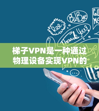 梯子VPN是一种通过物理设备实现VPN的技术，通过使用设备来模拟加密环境，方便用户安装和使用。以下是梯子VPN的详细分析