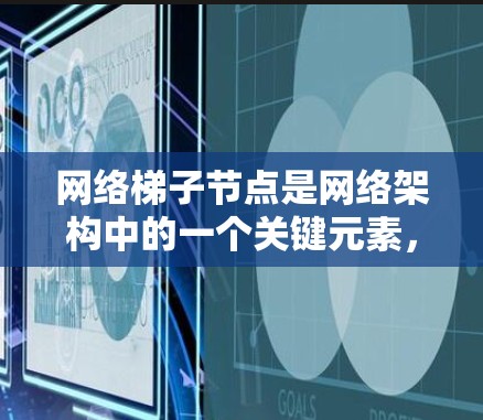 网络梯子节点是网络架构中的一个关键元素，它通过将网络分成多个子网，并通过梯子节点将这些子网连接起来，确保各个子网之间的通信顺畅，同时便于故障隔离和网络扩展管理。以下是对网络梯子节点的详细解析