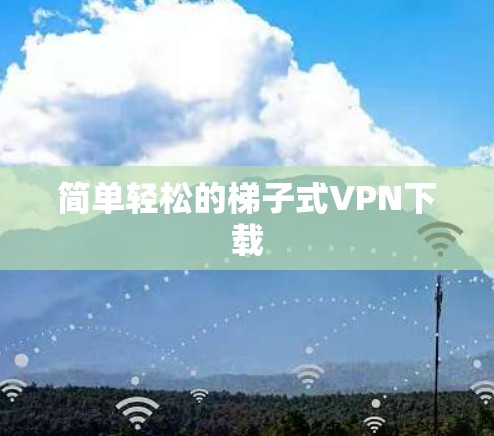 简单轻松的梯子式VPN下载