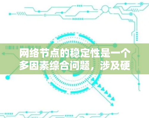 网络节点的稳定性是一个多因素综合问题，涉及硬件、软件、管理、设计等多个方面。以下是对这一问题的详细分析和解决建议