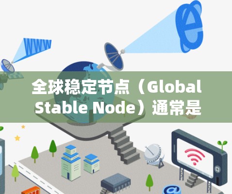 全球稳定节点（Global Stable Node）通常是指在某个系统中能够稳定整个系统的节点或组件。具体含义取决于系统的领域，但通常涉及以下几种可能