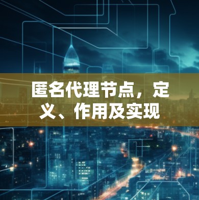 匿名代理节点，定义、作用及实现