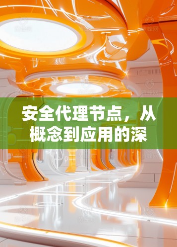 安全代理节点，从概念到应用的深度探索