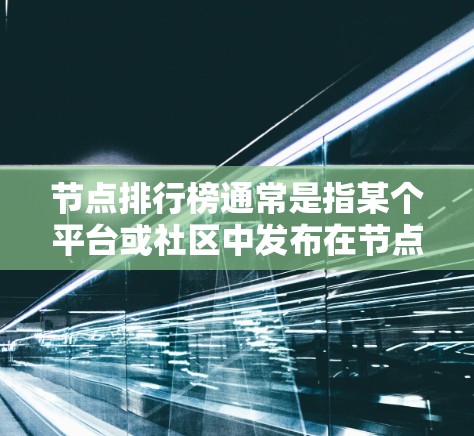 节点排行榜通常是指某个平台或社区中发布在节点上的问题、答案、工具或其他内容的排名。这些节点可以按照发布时间、用户互动、内容质量或其他标准进行排序。以下是一些常见的节点排行榜类型和特点