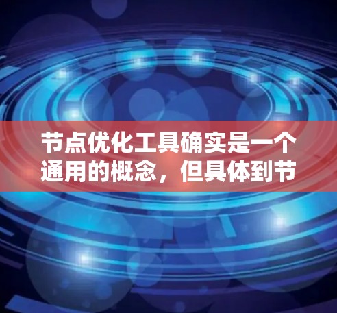 节点优化工具确实是一个通用的概念，但具体到节点优化工具可能取决于上下文。以下是一些可能与节点优化相关的工具和方法，适用于不同领域