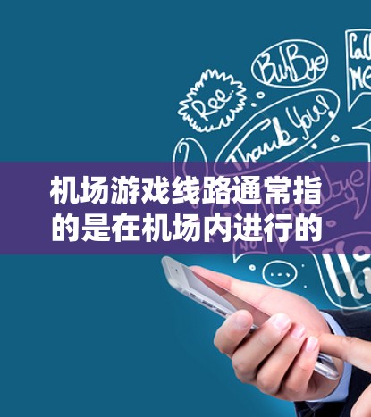 机场游戏线路通常指的是在机场内进行的类似游戏的设施，或者是机场内的虚拟游戏平台。以下是一些常见的机场游戏线路