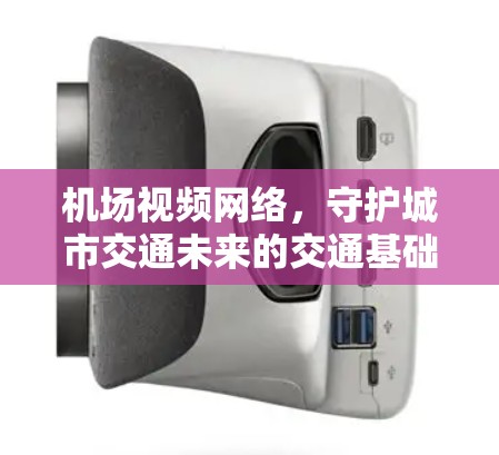 机场视频网络，守护城市交通未来的交通基础设施