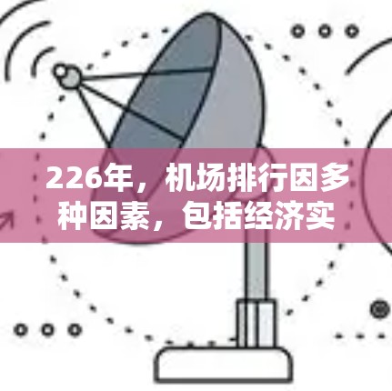 226年，机场排行因多种因素，包括经济实力、地理位置、交通便利性、政策变化和市场需求等，可能会出现不同的排名情况。以下是一些全球主要机场在226年的可能排名，供参考