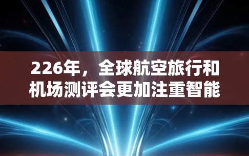 226年，全球航空旅行和机场测评会更加注重智能化和个性化体验。以下是一些可能的机场测评方向，包括美学和实用性的综合考量