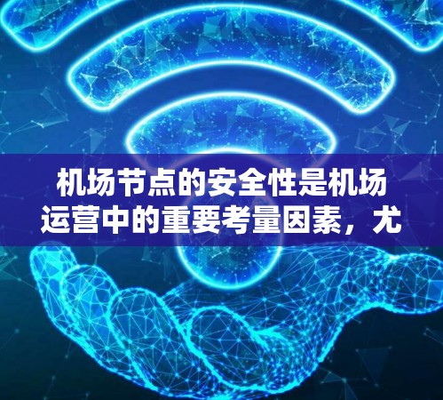 机场节点的安全性是机场运营中的重要考量因素,尤其是考虑到航空服务的高风险环境。以下是一些主要的安全性问题和建议,帮助你理解机场节点的安全性 机场节点的安全性是机场运营中的重要考量因素,尤其是考虑到航空服务的高风险环境。以下是一些主要的安全性问题和建议,帮助你理解机场节点的安全性