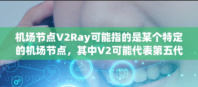 机场节点V2Ray可能指的是某个特定的机场节点，其中V2可能代表第五代（V5G）或者第二代（22年版）的设备，而Ray可能代表射线或者 runway（runway）