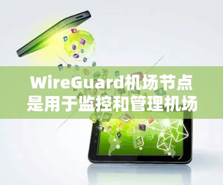 WireGuard机场节点是用于监控和管理机场网络的软件，主要用于机场的路由器、交换机等设备。这些设备需要配置WireGuard以确保网络的安全和通信。以下是一个详细的步骤指南