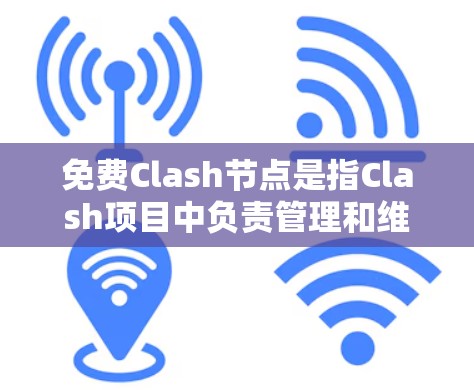 免费Clash节点是指Clash项目中负责管理和维护社区的机构，允许用户免费加入Clash社区，参与NFT艺术家和艺术家之间的互动和社区建设。以下是对免费Clash节点的详细说明