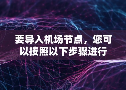 要导入机场节点，您可以按照以下步骤进行