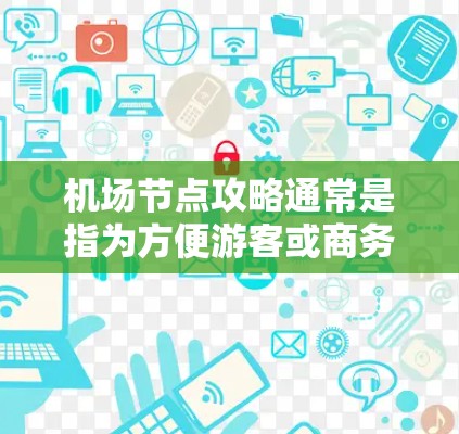 机场节点攻略通常是指为方便游客或商务人士选择出行地而推荐的机场。这些机场可能在交通、地理位置、容量等方面具有优势，能够满足用户的需求。以下是一些常见的机场节点攻略，供参考