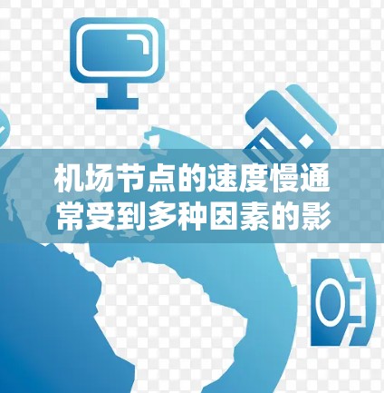 机场节点的速度慢通常受到多种因素的影响，包括交通状况、基础设施维护、人员密集、天气状况以及内部设备的故障等。以下是一些可能的原因和解决方法