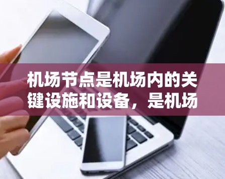 机场节点是机场内的关键设施和设备，是机场运行的重要组成部分。机场节点解决方案通常指的是如何优化和管理这些节点以确保机场的高效运行和安全性。以下是一些可能涉及的解决方案内容