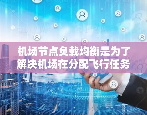 机场节点负载均衡是为了解决机场在分配飞行任务时资源管理和效率优化问题。以下是对负载均衡的详细分析