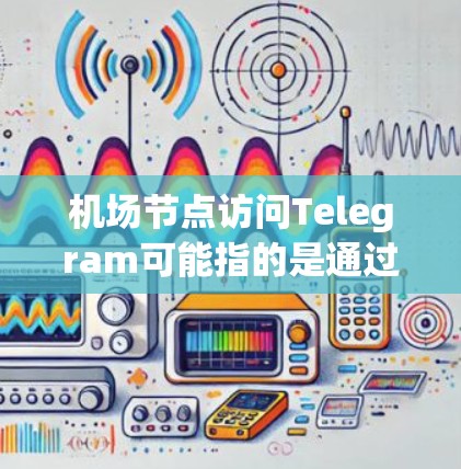 机场节点访问Telegram可能指的是通过Telegram应用访问机场节点，比如机场的导航、预订服务等。如果要具体回答，可能需要更多的上下文信息，比如具体是哪个机场，或者你是如何联系到这些工具的