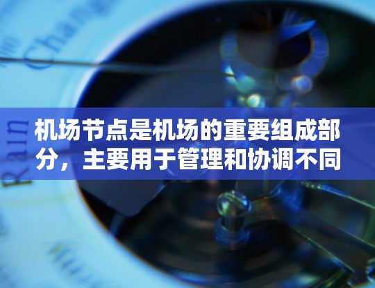 机场节点是机场的重要组成部分，主要用于管理和协调不同区域的交通和活动。跨境访问通常指从一个机场访问另一个机场的访问方式，例如飞机起飞、降落或飞行。以下是一些相关信息