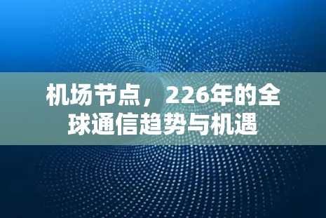 机场节点，226年的全球通信趋势与机遇
