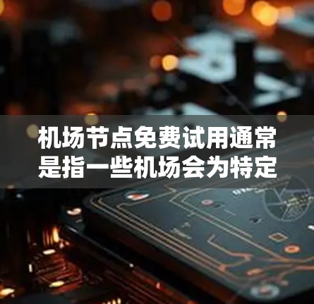 机场节点免费试用通常是指一些机场会为特定的用户或游客提供一个免费的体验环境，通常包括休息时间、餐饮和交通等。以下是一些常见的机场节点免费试用信息和流程，供您参考
