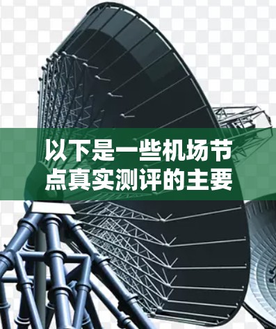 以下是一些机场节点真实测评的主要内容和评估指标
