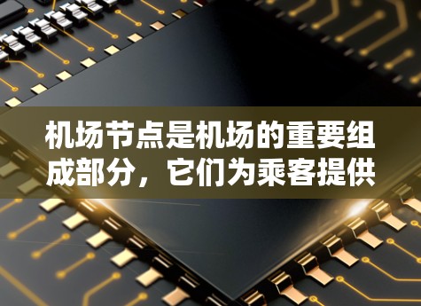机场节点是机场的重要组成部分，它们为乘客提供了便捷的飞行服务，是提升航空旅行体验的关键环节。以下是机场节点使用体验的详细介绍
