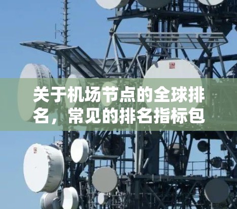 关于机场节点的全球排名，常见的排名指标包括以下几个方面