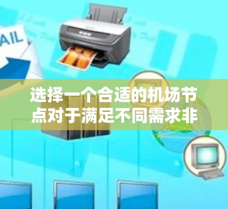 选择一个合适的机场节点对于满足不同需求非常重要。以下是一些关键因素要考虑的因素，可以帮助你做出明智的选择