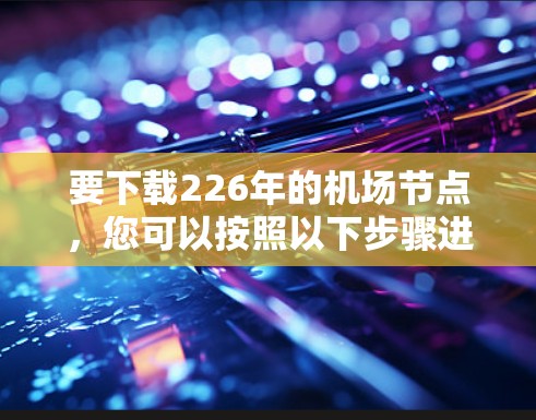 要下载226年的机场节点，您可以按照以下步骤进行