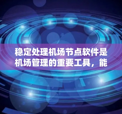 稳定处理机场节点软件是机场管理的重要工具，能够确保机场系统的稳定运行、数据安全和高效管理。以下是一些关键软件推荐，涵盖消息处理、实时监控、应急响应、数据管理和安全保护等多个方面
