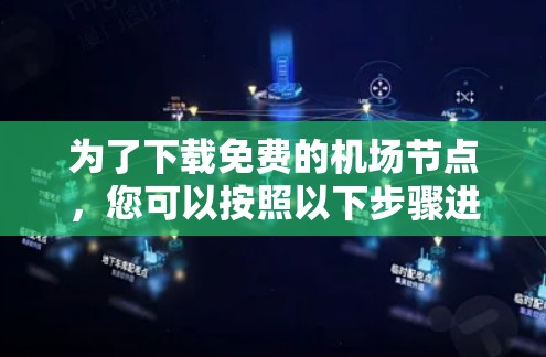 为了下载免费的机场节点，您可以按照以下步骤进行