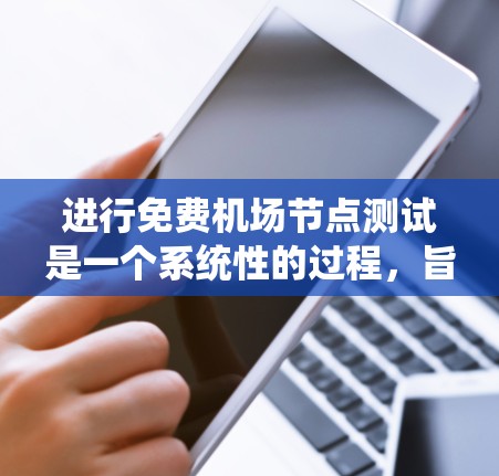 进行免费机场节点测试是一个系统性的过程，旨在确保机场内部的安全性。以下是一个清晰的步骤指南，帮助您系统地进行测试