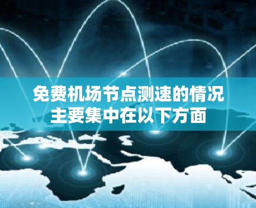 免费机场节点测速的情况主要集中在以下方面