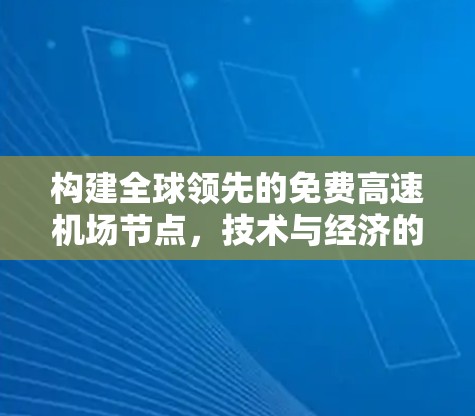 构建全球领先的免费高速机场节点,技术与经济的平衡与挑战 构建全球领先的免费高速机场节点,技术与经济的平衡与挑战