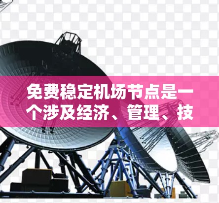 免费稳定机场节点是一个涉及经济、管理、技术和环境多方面因素的问题。通常，机场需要通过政府补贴、资金投入、设施维护、管理团队的专业能力等手段来确保机场的稳定运行。以下是一些关键点