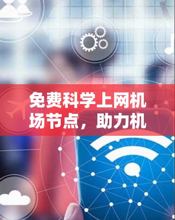 免费科学上网机场节点，助力机场网络高效运行