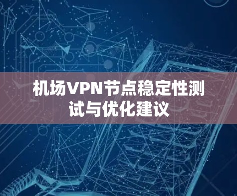 机场VPN节点稳定性测试与优化建议 机场VPN节点稳定性测试与优化建议