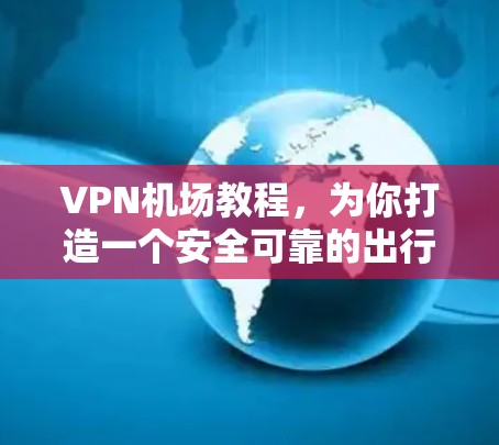 VPN机场教程，为你打造一个安全可靠的出行体验