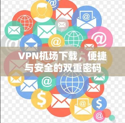 VPN机场下载，便捷与安全的双重密码