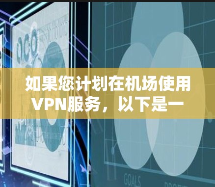 如果您计划在机场使用VPN服务，以下是一些实用的步骤和建议